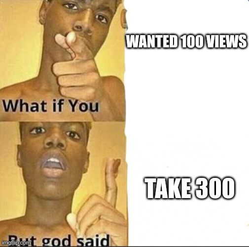 What if you-But god said | WANTED 100 VIEWS TAKE 300 | image tagged in what if you-but god said | made w/ Imgflip meme maker