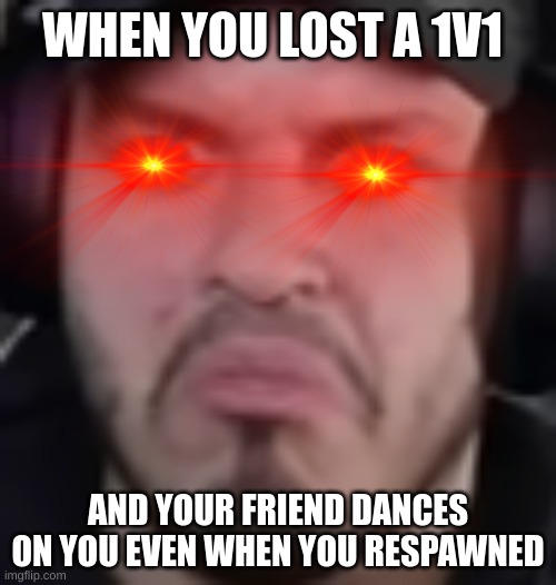 When You Lose A 1v1 | WHEN YOU LOST A 1V1; AND YOUR FRIEND DANCES ON YOU EVEN WHEN YOU RESPAWNED | image tagged in funny memes | made w/ Imgflip meme maker