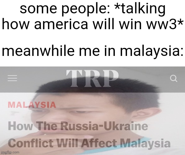 some people: *talking how america will win ww3*; meanwhile me in malaysia: | made w/ Imgflip meme maker