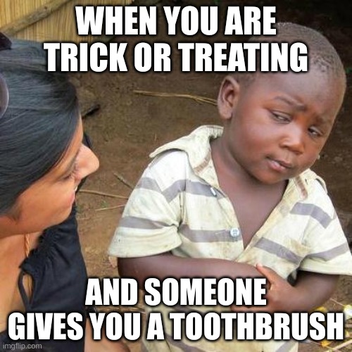 Third World Skeptical Kid Meme | WHEN YOU ARE TRICK OR TREATING; AND SOMEONE GIVES YOU A TOOTHBRUSH | image tagged in memes,third world skeptical kid | made w/ Imgflip meme maker