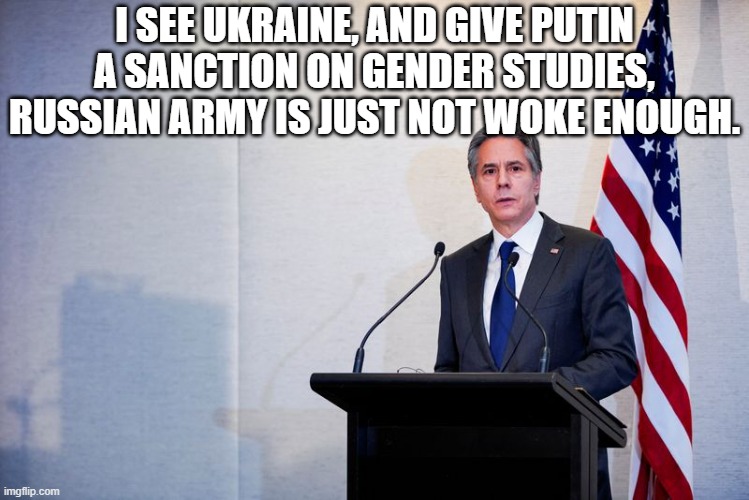 Blinken | I SEE UKRAINE, AND GIVE PUTIN A SANCTION ON GENDER STUDIES, RUSSIAN ARMY IS JUST NOT WOKE ENOUGH. | image tagged in russia | made w/ Imgflip meme maker