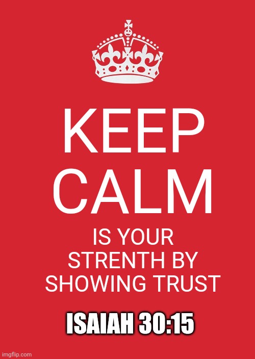 Keep Calm | KEEP CALM; IS YOUR STRENTH BY SHOWING TRUST; ISAIAH 30:15 | image tagged in memes,keep calm and carry on red | made w/ Imgflip meme maker
