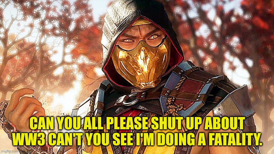 CAN YOU ALL PLEASE SHUT UP ABOUT WW3 CAN'T YOU SEE I'M DOING A FATALITY. | made w/ Imgflip meme maker