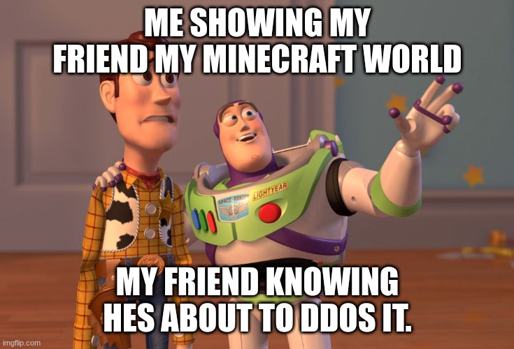 X, X Everywhere | ME SHOWING MY FRIEND MY MINECRAFT WORLD; MY FRIEND KNOWING HES ABOUT TO DDOS IT. | image tagged in memes,x x everywhere | made w/ Imgflip meme maker