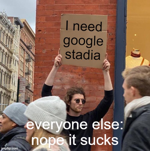 what everyone thinks of stadia | I need google stadia; everyone else: nope it sucks | image tagged in memes,guy holding cardboard sign | made w/ Imgflip meme maker