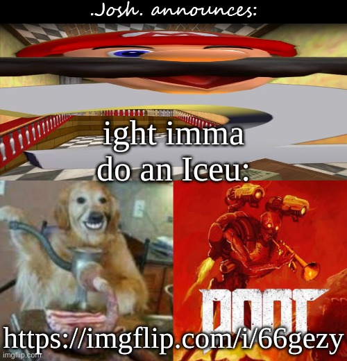 Josh's announcement temp v2.0 | ight imma do an Iceu:; https://imgflip.com/i/66gezy | image tagged in josh's announcement temp v2 0 | made w/ Imgflip meme maker