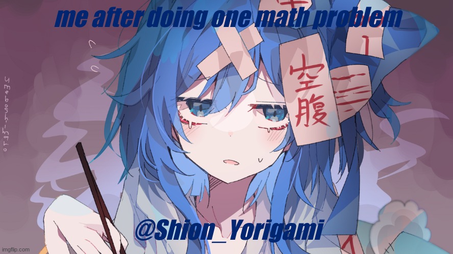 Made my own template :D | me after doing one math problem; @Shion_Yorigami | image tagged in shion yorigami template | made w/ Imgflip meme maker