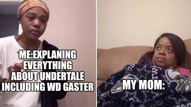 Me explaining to my mom | ME:EXPLANING EVERYTHING ABOUT UNDERTALE INCLUDING WD GASTER; MY MOM: | image tagged in me explaining to my mom | made w/ Imgflip meme maker