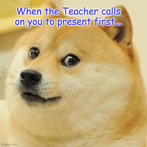 Doge | When the Teacher calls on you to present first... | image tagged in memes,doge | made w/ Imgflip meme maker