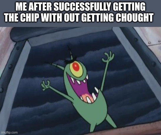 sneak 100 | ME AFTER SUCCESSFULLY GETTING THE CHIP WITH OUT GETTING CAUGHT | image tagged in plankton evil laugh,sneak 100,sneaky | made w/ Imgflip meme maker