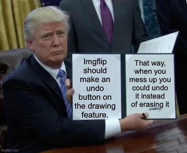 it’s a little bit hard using the drawing tool, I think this would improve it. | Imgflip should make an undo button on the drawing feature. That way, when you mess up you could undo it instead of erasing it | image tagged in memes,trump bill signing | made w/ Imgflip meme maker