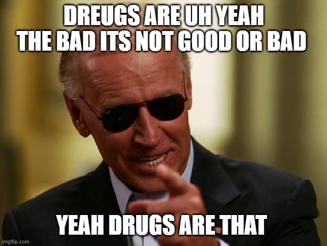 Cool Joe Biden | DREUGS ARE UH YEAH THE BAD ITS NOT GOOD OR BAD; YEAH DRUGS ARE THAT | image tagged in cool joe biden | made w/ Imgflip meme maker