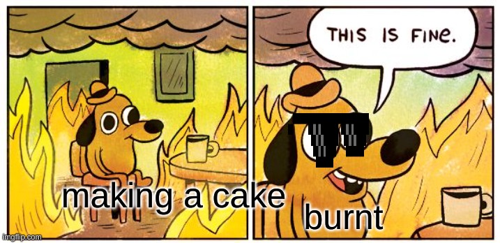 This Is Fine Meme | making a cake; burnt | image tagged in memes,this is fine | made w/ Imgflip meme maker