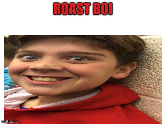 Boi die | ROAST BOI | image tagged in frosty the snowman,i'm the dumbest man alive | made w/ Imgflip meme maker