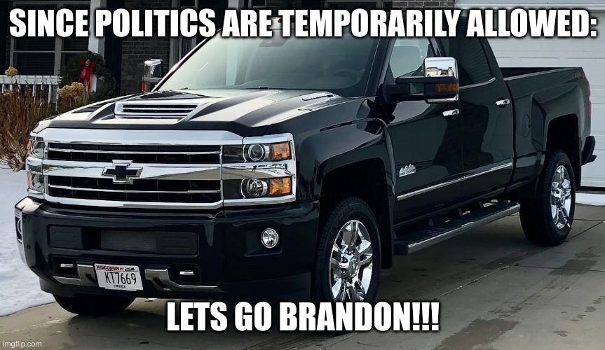 FUK JOE BIDEN!!! | SINCE POLITICS ARE TEMPORARILY ALLOWED:; LETS GO BRANDON!!! | image tagged in josh's dream truck,lgbfjb | made w/ Imgflip meme maker