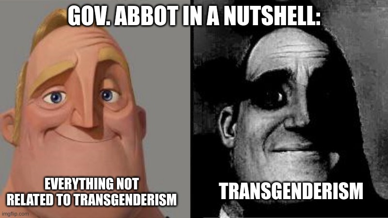 Balls | GOV. ABBOT IN A NUTSHELL:; EVERYTHING NOT RELATED TO TRANSGENDERISM; TRANSGENDERISM | image tagged in mr incredible uncanny | made w/ Imgflip meme maker