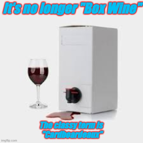 Funny truths | It's no longer "Box Wine"; The classy term is 
"Cardboardeaux" | image tagged in wine | made w/ Imgflip meme maker