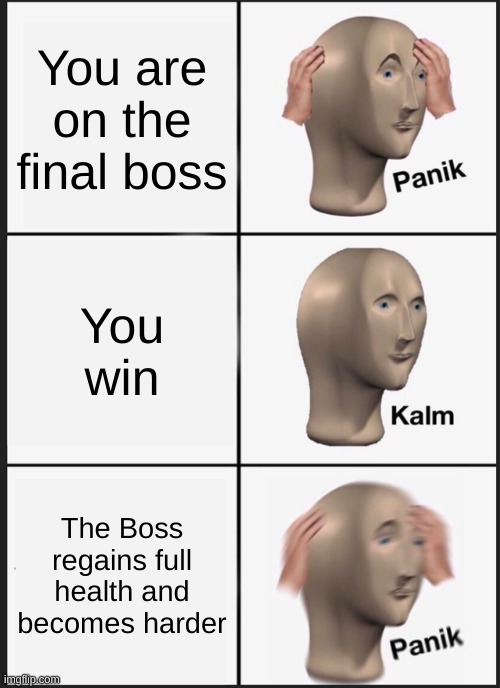 How game bosses work | You are on the final boss; You win; The Boss regains full health and becomes harder | image tagged in memes,panik kalm panik,funny,funny memes,gaming | made w/ Imgflip meme maker