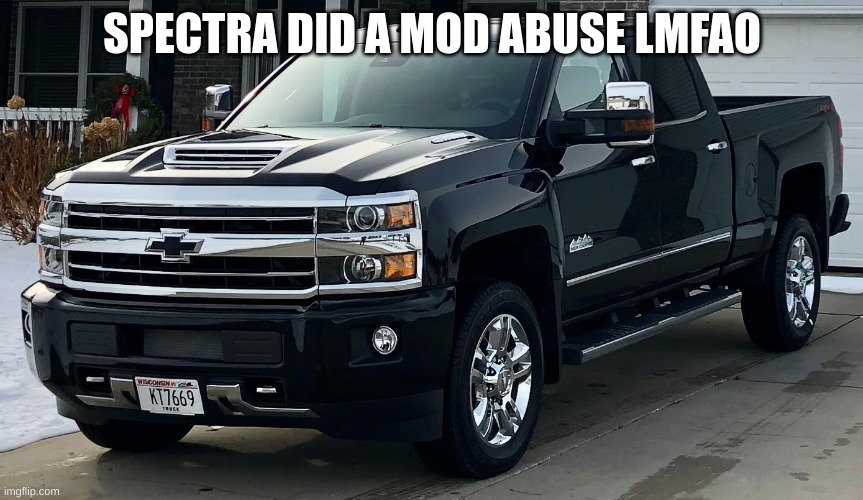 Josh's dream truck | SPECTRA DID A MOD ABUSE LMFAO | image tagged in josh's dream truck | made w/ Imgflip meme maker