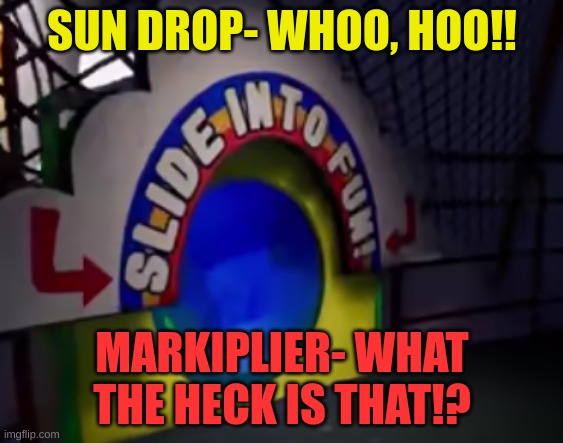 slide in to.....fun? | SUN DROP- WHOO, HOO!! MARKIPLIER- WHAT THE HECK IS THAT!? | image tagged in gaming,fnaf,markiplier | made w/ Imgflip meme maker