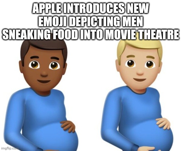 pregnant men | APPLE INTRODUCES NEW EMOJI DEPICTING MEN SNEAKING FOOD INTO MOVIE THEATRE | image tagged in pregnant men | made w/ Imgflip meme maker