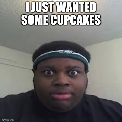 sus | I JUST WANTED SOME CUPCAKES | image tagged in edp | made w/ Imgflip meme maker