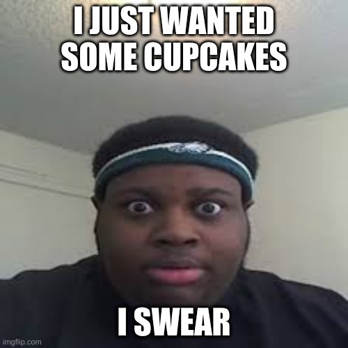 edp |  I JUST WANTED SOME CUPCAKES; I SWEAR | image tagged in edp,funny,funny memes,sussy baka | made w/ Imgflip meme maker