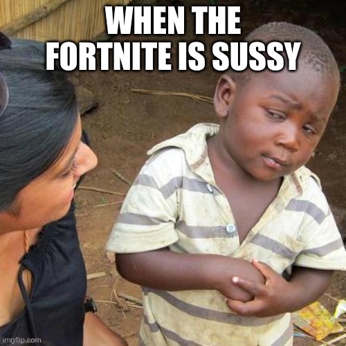 Third World Skeptical Kid | WHEN THE FORTNITE IS SUSSY | image tagged in memes,third world skeptical kid | made w/ Imgflip meme maker