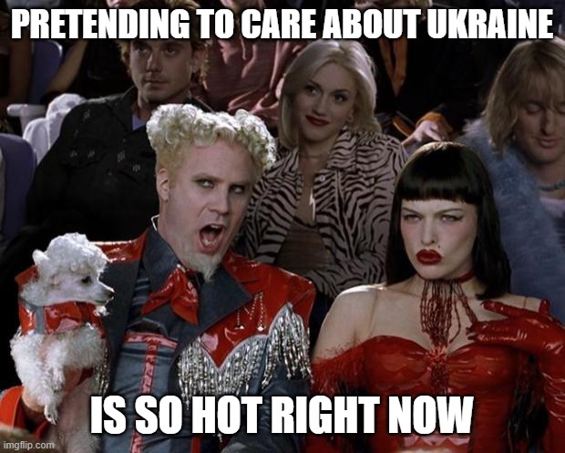 Mugatu So Hot Right Now | PRETENDING TO CARE ABOUT UKRAINE; IS SO HOT RIGHT NOW | image tagged in memes,mugatu so hot right now,memes | made w/ Imgflip meme maker