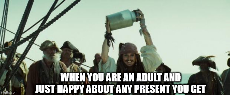 Jack Sparrow Jar of Dirt | WHEN YOU ARE AN ADULT AND JUST HAPPY ABOUT ANY PRESENT YOU GET | image tagged in jack sparrow jar of dirt | made w/ Imgflip meme maker