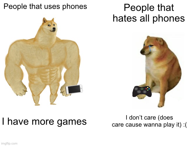 People that has phones vs one that hates all phone | People that uses phones; People that hates all phones; I have more games; I don’t care (does care cause wanna play it) :( | image tagged in memes,buff doge vs cheems | made w/ Imgflip meme maker