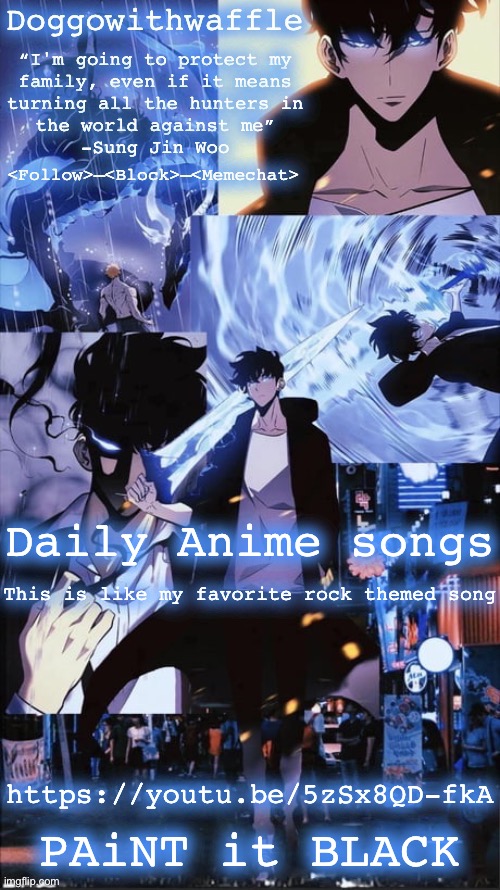 This song is underrated too | Daily Anime songs; This is like my favorite rock themed song; https://youtu.be/5zSx8QD-fkA; PAiNT it BLACK | image tagged in sung jin woo doggowithwaffle announcement template,daily anime songs,anime | made w/ Imgflip meme maker