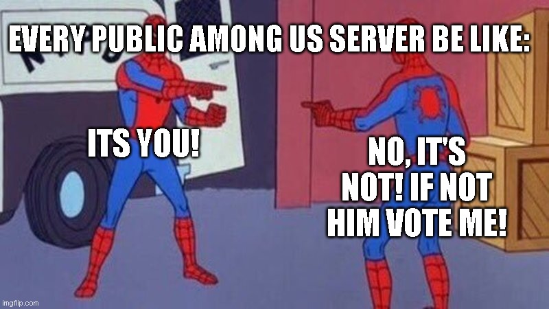 spiderman pointing at spiderman | EVERY PUBLIC AMONG US SERVER BE LIKE:; ITS YOU! NO, IT'S NOT! IF NOT HIM VOTE ME! | image tagged in spiderman pointing at spiderman,sus,amogus,amongus,sussy,amogussus | made w/ Imgflip meme maker