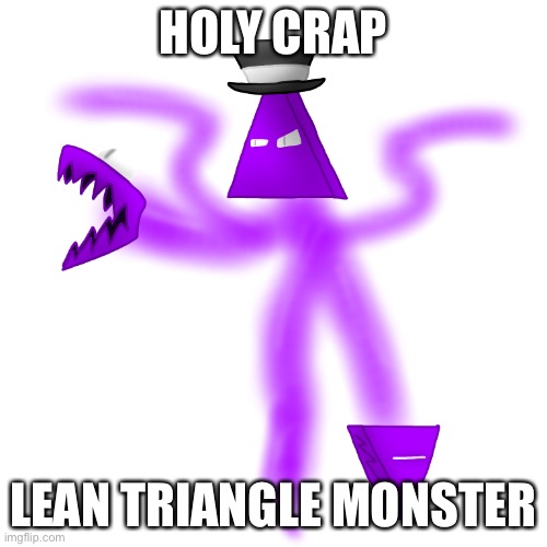 I LOVE LEAN!!! | HOLY CRAP; LEAN TRIANGLE MONSTER | made w/ Imgflip meme maker