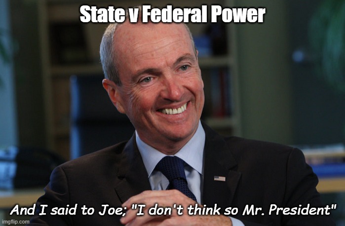 State v Federal Power | State v Federal Power; And I said to Joe; "I don't think so Mr. President" | image tagged in phil murphy meme generator | made w/ Imgflip meme maker