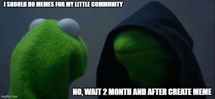 evil kermit | I SHOULD DO MEMES FOR MY LITTLE COMMUNITY; NO, WAIT 2 MONTH AND AFTER CREATE MEME | image tagged in memes,evil kermit | made w/ Imgflip meme maker