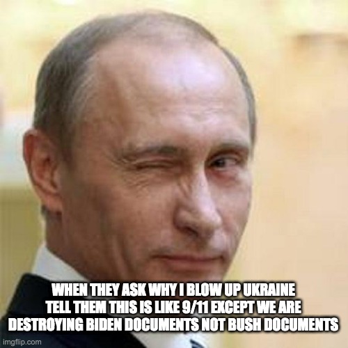 destroy ukraine - rohb/rupe | WHEN THEY ASK WHY I BLOW UP UKRAINE TELL THEM THIS IS LIKE 9/11 EXCEPT WE ARE DESTROYING BIDEN DOCUMENTS NOT BUSH DOCUMENTS | image tagged in putin winking | made w/ Imgflip meme maker