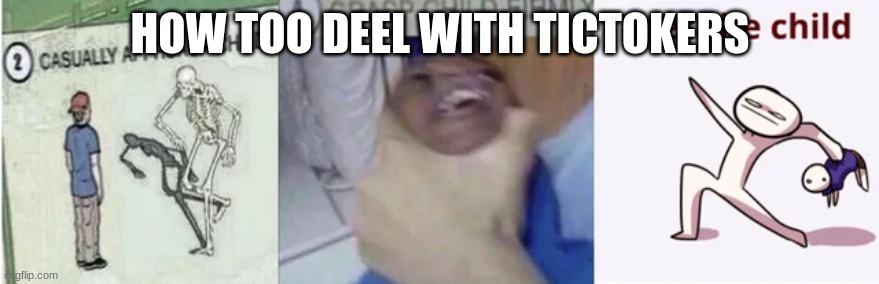 Casually Approach Child, Grasp Child Firmly, Yeet the Child |  HOW TOO DEEL WITH TICTOKERS | image tagged in casually approach child grasp child firmly yeet the child | made w/ Imgflip meme maker