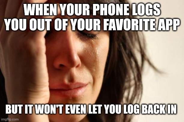 First World Problems Meme | WHEN YOUR PHONE LOGS YOU OUT OF YOUR FAVORITE APP; BUT IT WON'T EVEN LET YOU LOG BACK IN | image tagged in memes,first world problems | made w/ Imgflip meme maker