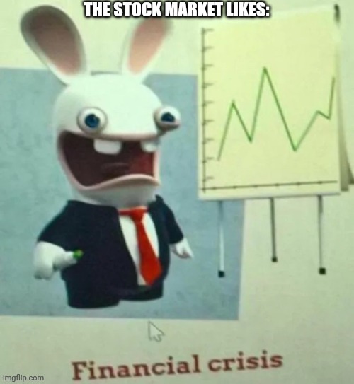 Financial crisis | THE STOCK MARKET LIKES: | image tagged in financial crisis | made w/ Imgflip meme maker