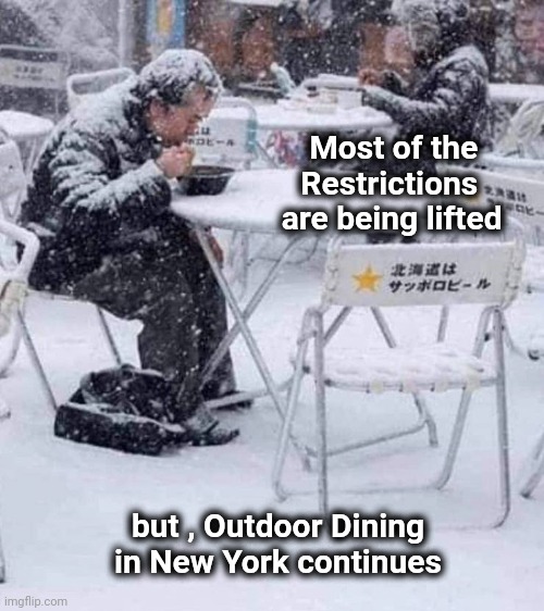I still love New York | Most of the      
Restrictions      
are being lifted; but , Outdoor Dining
in New York continues | image tagged in winter is here,it's what's for dinner,snow joke,modern problems require modern solutions | made w/ Imgflip meme maker