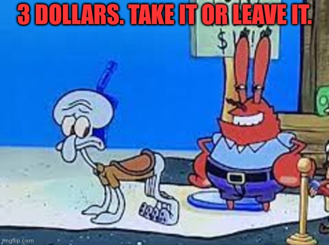 Squidward's side hustle | 3 DOLLARS. TAKE IT OR LEAVE IT. | image tagged in squidward,side hustle,i have 3 dollars,ride | made w/ Imgflip meme maker