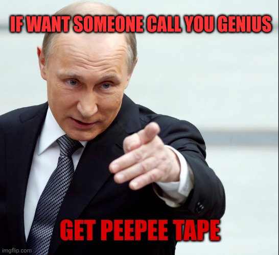 Vladimir Putin Pointing | IF WANT SOMEONE CALL YOU GENIUS; GET PEEPEE TAPE | image tagged in vladimir putin pointing | made w/ Imgflip meme maker