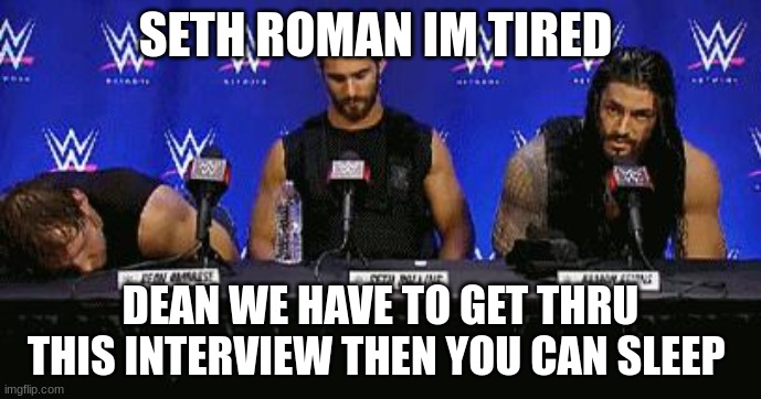 ..killed Dean Ambrose | SETH ROMAN IM TIRED; DEAN WE HAVE TO GET THRU THIS INTERVIEW THEN YOU CAN SLEEP | image tagged in killed dean ambrose | made w/ Imgflip meme maker