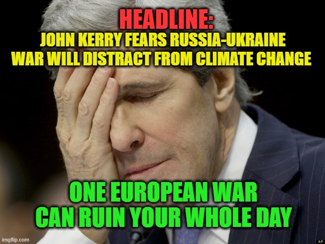 John Kerry's Terrible, Horrible, No Good, Very Bad Day | JOHN KERRY FEARS RUSSIA-UKRAINE WAR WILL DISTRACT FROM CLIMATE CHANGE; HEADLINE:; ONE EUROPEAN WAR CAN RUIN YOUR WHOLE DAY | image tagged in john kerry,climate change,ukraine-russia war | made w/ Imgflip meme maker