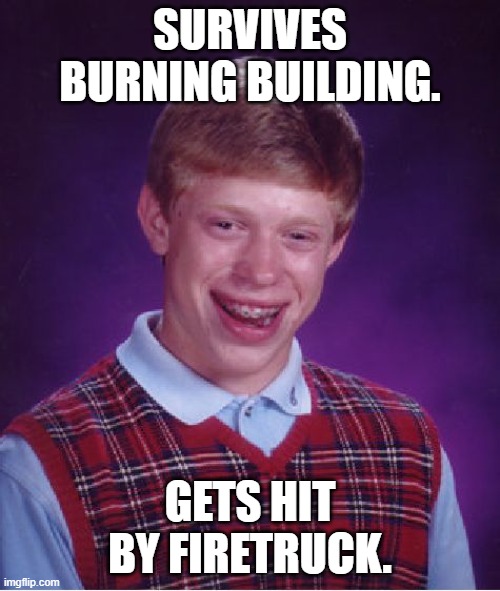 Bad Luck Brian Meme | SURVIVES BURNING BUILDING. GETS HIT BY FIRETRUCK. | image tagged in memes,bad luck brian | made w/ Imgflip meme maker