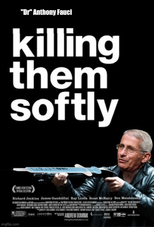 "Dr" Anthony Fauci | image tagged in killing them softly,dr fauci | made w/ Imgflip meme maker