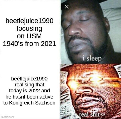 2022 in a nutshell. | beetlejuice1990 focusing on USM 1940's from 2021; beetlejuice1990 realising that today is 2022 and he hasnt been active to Konigreich Sachsen | image tagged in memes,sleeping shaq | made w/ Imgflip meme maker