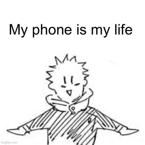 Low quality manga Itadori | My phone is my life | image tagged in low quality manga itadori | made w/ Imgflip meme maker