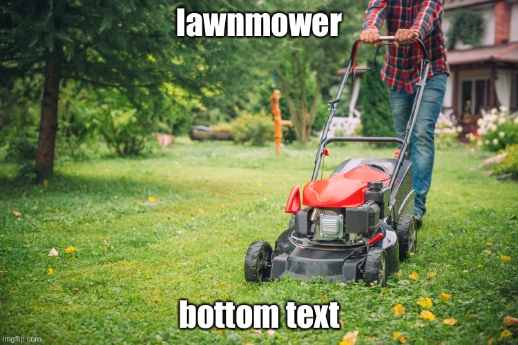 lawnmower; bottom text | image tagged in lawnmower | made w/ Imgflip meme maker